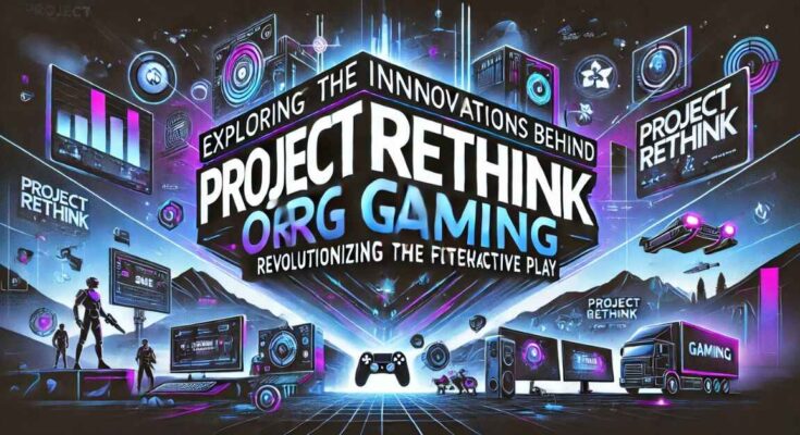 Exploring the Innovations Behind ProjectRethink.org Gaming: Revolutionizing the Future of Interactive Play